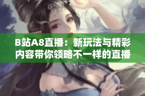 B站A8直播：新玩法与精彩内容带你领略不一样的直播体验
