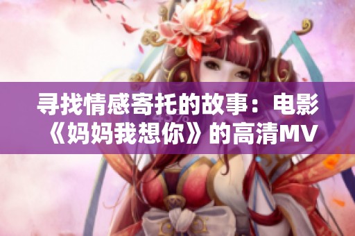 寻找情感寄托的故事：电影《妈妈我想你》的高清MV解读