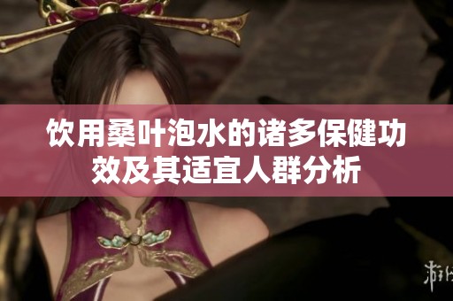 饮用桑叶泡水的诸多保健功效及其适宜人群分析