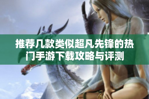 推荐几款类似超凡先锋的热门手游下载攻略与评测