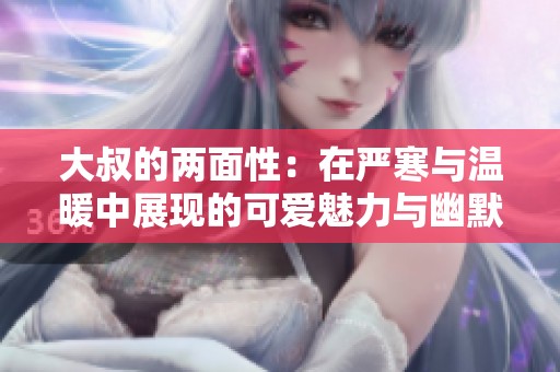 大叔的两面性：在严寒与温暖中展现的可爱魅力与幽默感