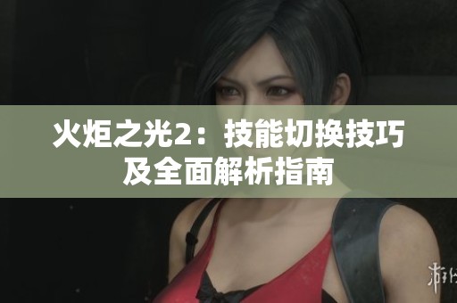 火炬之光2：技能切换技巧及全面解析指南