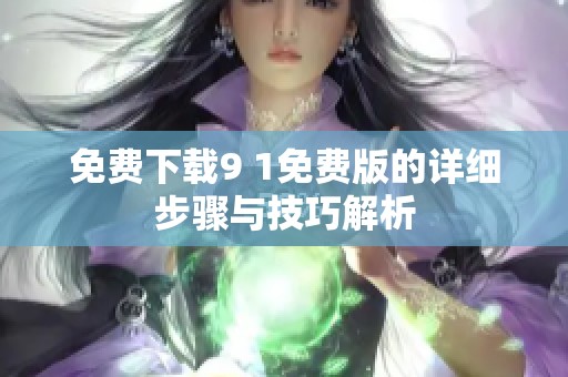 免费下载9 1免费版的详细步骤与技巧解析