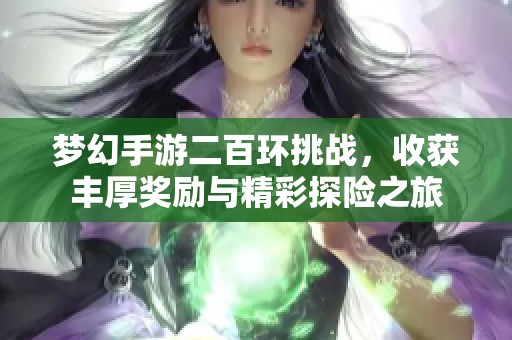 梦幻手游二百环挑战，收获丰厚奖励与精彩探险之旅