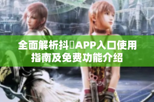 全面解析抖抈APP入口使用指南及免费功能介绍