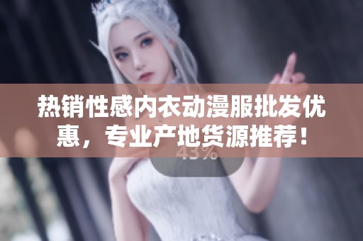 热销性感内衣动漫服批发优惠，专业产地货源推荐！