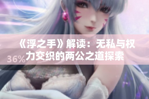 《浮之手》解读：无私与权力交织的两公之道探索