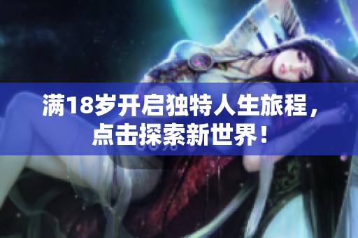 满18岁开启独特人生旅程，点击探索新世界！