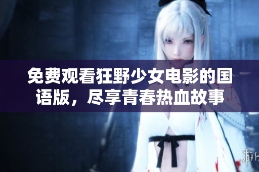 免费观看狂野少女电影的国语版，尽享青春热血故事