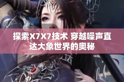 探索X7X7技术 穿越噪声直达大象世界的奥秘
