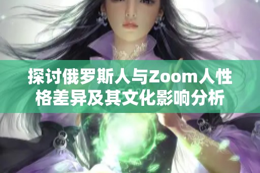 探讨俄罗斯人与Zoom人性格差异及其文化影响分析
