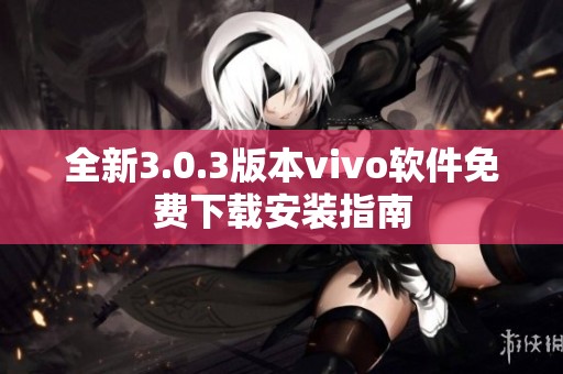 全新3.0.3版本vivo软件免费下载安装指南