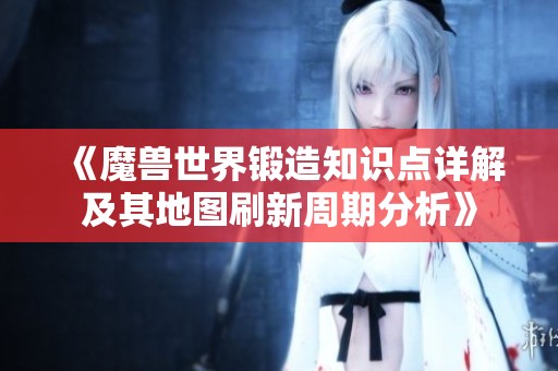 《魔兽世界锻造知识点详解及其地图刷新周期分析》