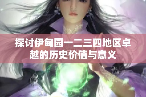 探讨伊甸园一二三四地区卓越的历史价值与意义