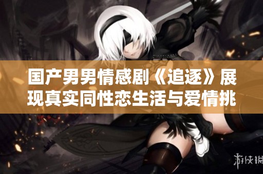 国产男男情感剧《追逐》展现真实同性恋生活与爱情挑战