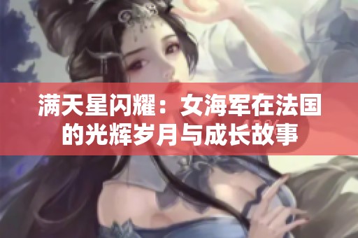 满天星闪耀：女海军在法国的光辉岁月与成长故事