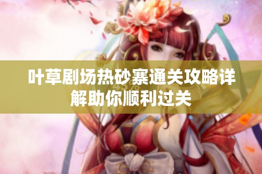 叶草剧场热砂寨通关攻略详解助你顺利过关