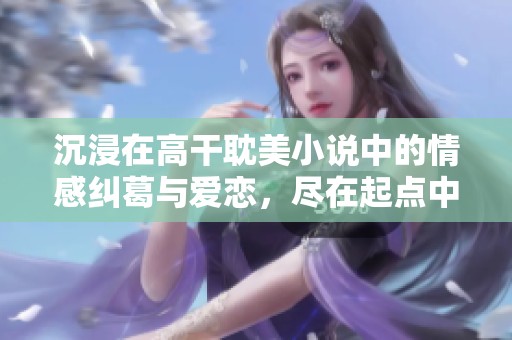 沉浸在高干耽美小说中的情感纠葛与爱恋，尽在起点中文网手机端