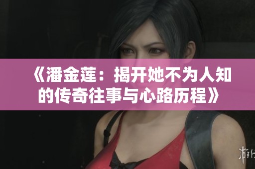 《潘金莲：揭开她不为人知的传奇往事与心路历程》