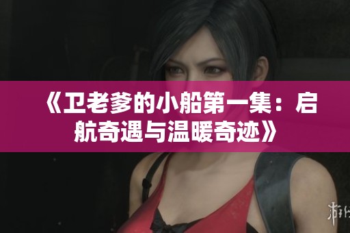 《卫老爹的小船第一集：启航奇遇与温暖奇迹》