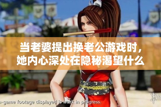 当老婆提出换老公游戏时，她内心深处在隐秘渴望什么