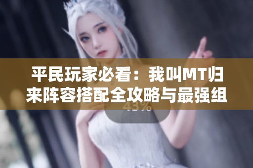 平民玩家必看：我叫MT归来阵容搭配全攻略与最强组合分享