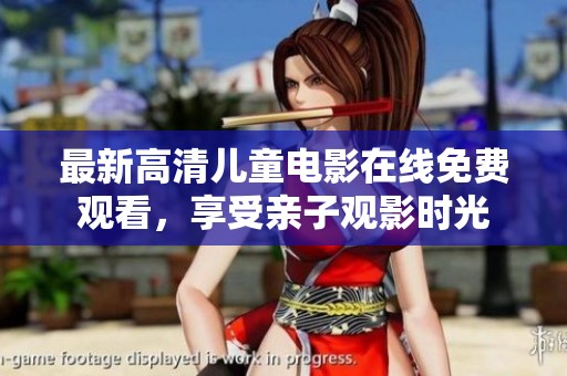 最新高清儿童电影在线免费观看，享受亲子观影时光