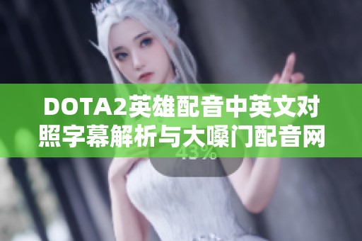 DOTA2英雄配音中英文对照字幕解析与大嗓门配音网推荐