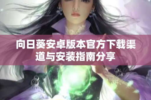 向日葵安卓版本官方下载渠道与安装指南分享