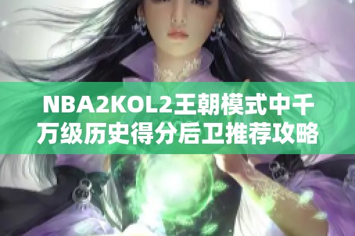 NBA2KOL2王朝模式中千万级历史得分后卫推荐攻略