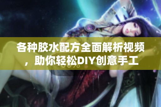 各种胶水配方全面解析视频，助你轻松DIY创意手工