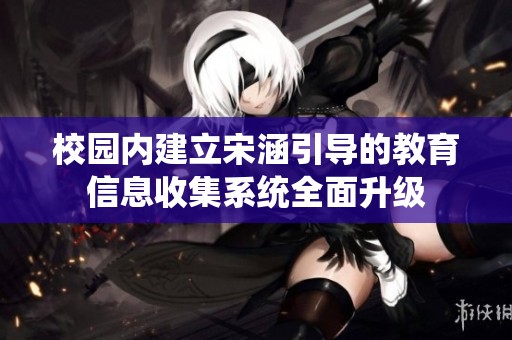 校园内建立宋涵引导的教育信息收集系统全面升级