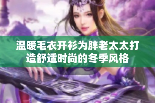 温暖毛衣开衫为胖老太太打造舒适时尚的冬季风格