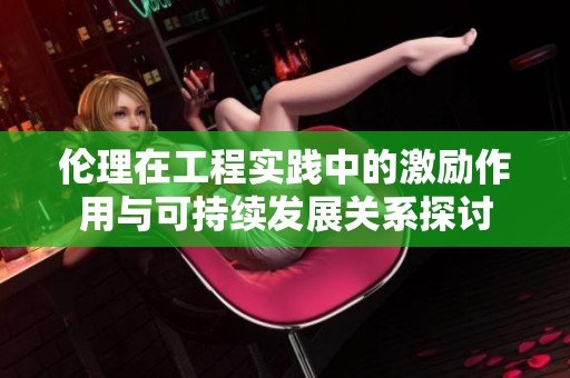 伦理在工程实践中的激励作用与可持续发展关系探讨