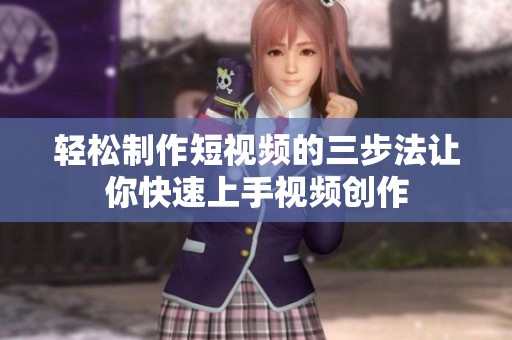 轻松制作短视频的三步法让你快速上手视频创作