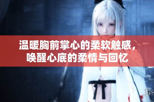 温暖胸前掌心的柔软触感，唤醒心底的柔情与回忆
