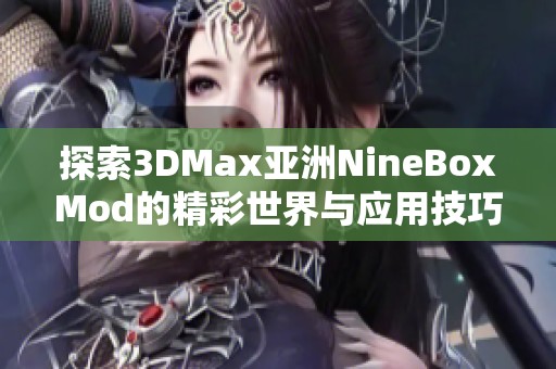 探索3DMax亚洲NineBoxMod的精彩世界与应用技巧