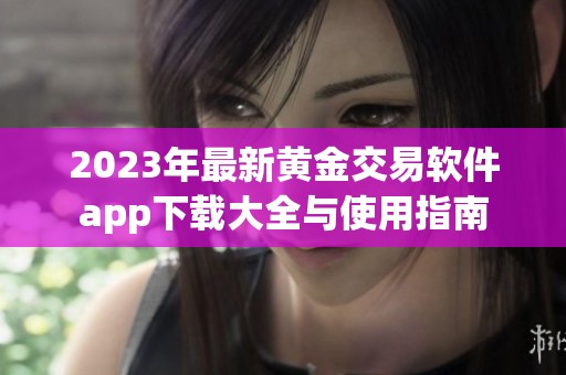 2023年最新黄金交易软件app下载大全与使用指南