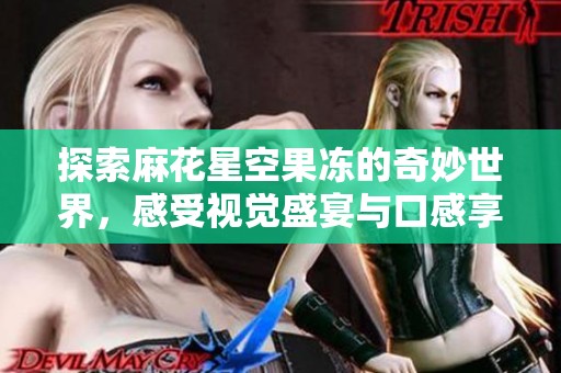 探索麻花星空果冻的奇妙世界，感受视觉盛宴与口感享受