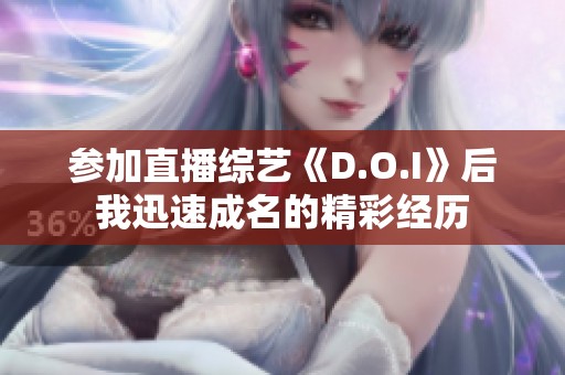 参加直播综艺《D.O.I》后我迅速成名的精彩经历