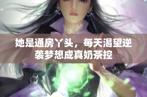 她是通房丫头，每天渴望逆袭梦想成真奶茶控