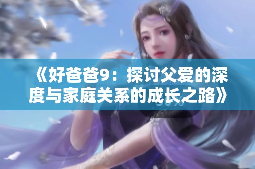《好爸爸9：探讨父爱的深度与家庭关系的成长之路》