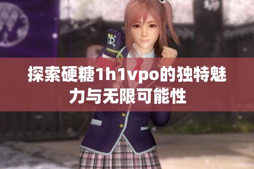 探索硬糖1h1vpo的独特魅力与无限可能性