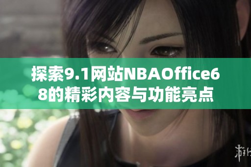 探索9.1网站NBAOffice68的精彩内容与功能亮点