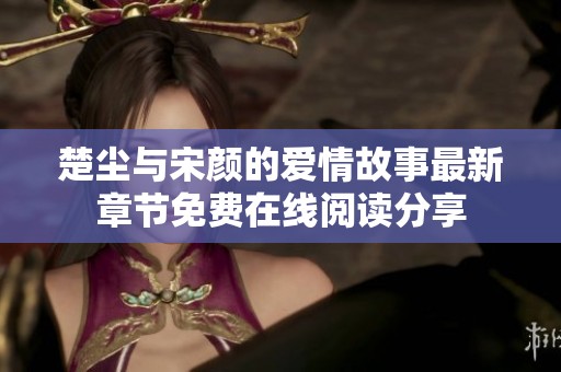 楚尘与宋颜的爱情故事最新章节免费在线阅读分享