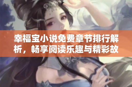 幸福宝小说免费章节排行解析，畅享阅读乐趣与精彩故事