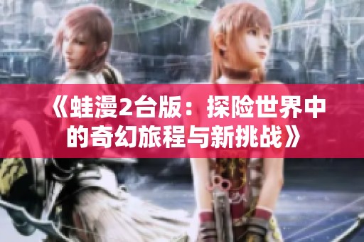 《蛙漫2台版：探险世界中的奇幻旅程与新挑战》