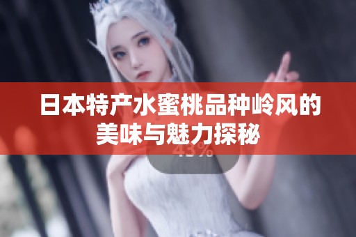 日本特产水蜜桃品种岭风的美味与魅力探秘
