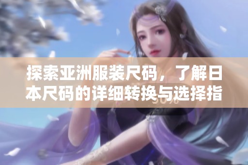 探索亚洲服装尺码，了解日本尺码的详细转换与选择指南