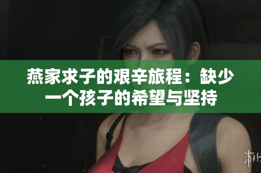 燕家求子的艰辛旅程：缺少一个孩子的希望与坚持